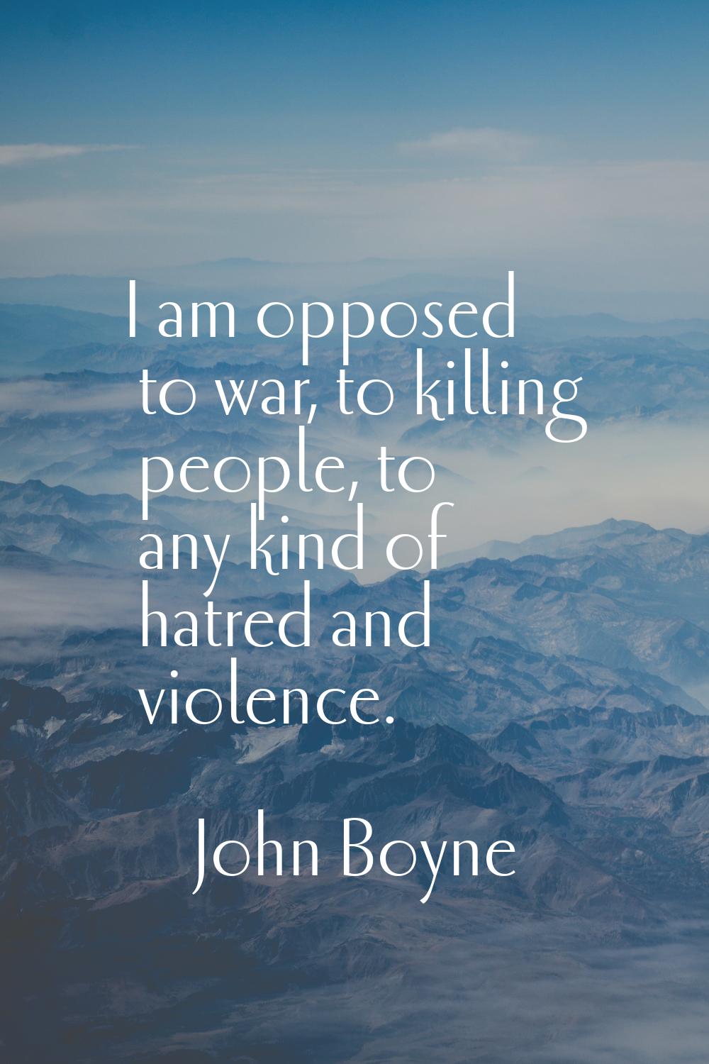 I am opposed to war, to killing people, to any kind of hatred and violence.