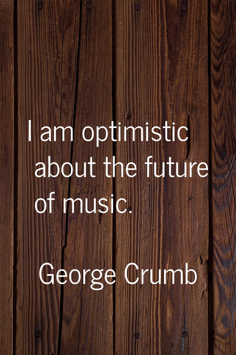 I am optimistic about the future of music.