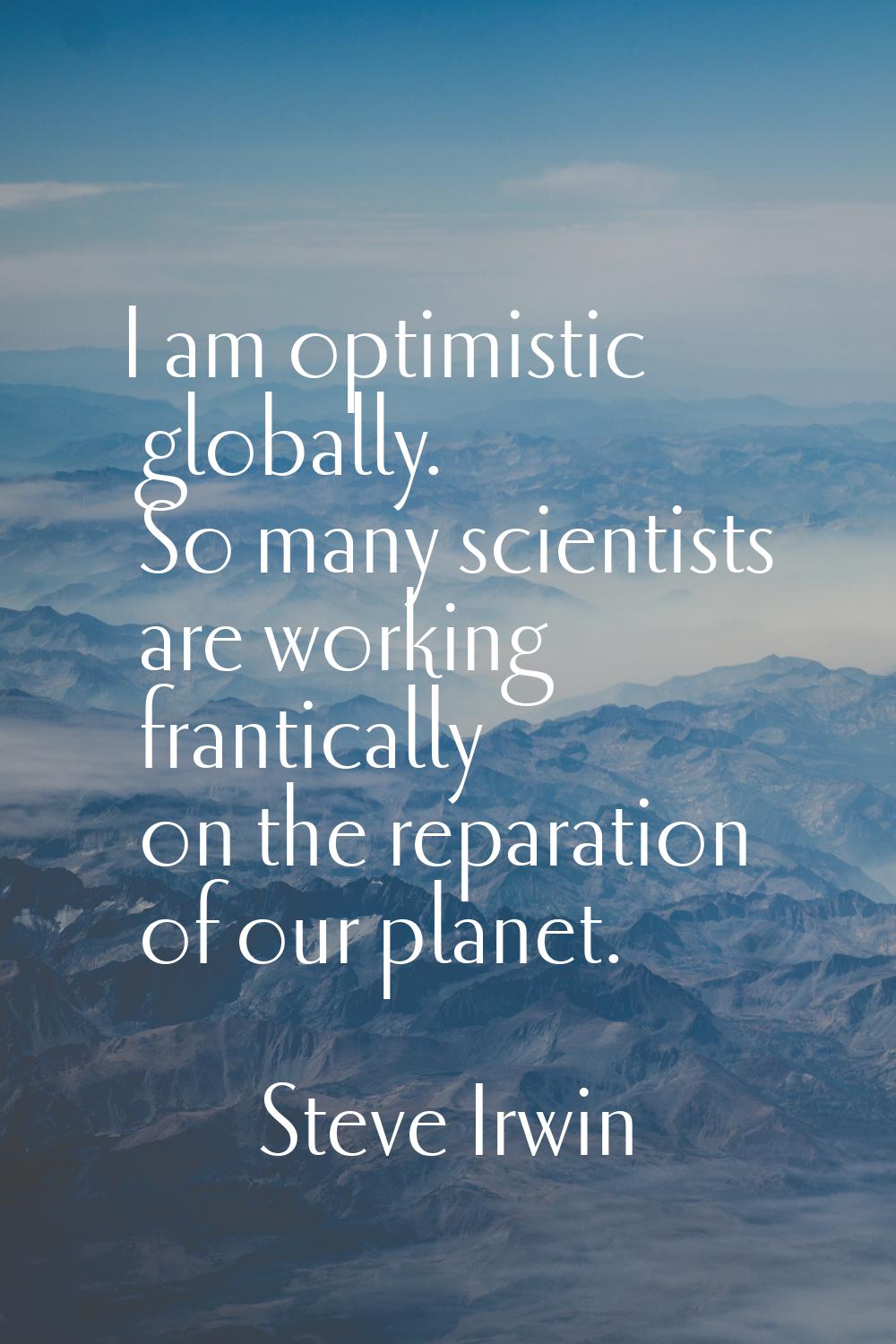 I am optimistic globally. So many scientists are working frantically on the reparation of our plane