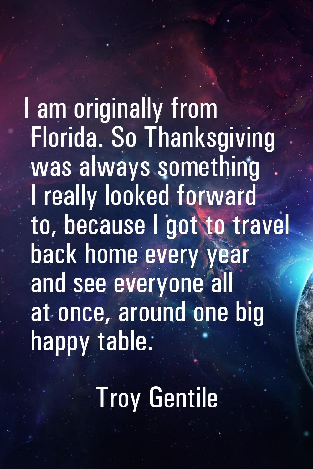 I am originally from Florida. So Thanksgiving was always something I really looked forward to, beca