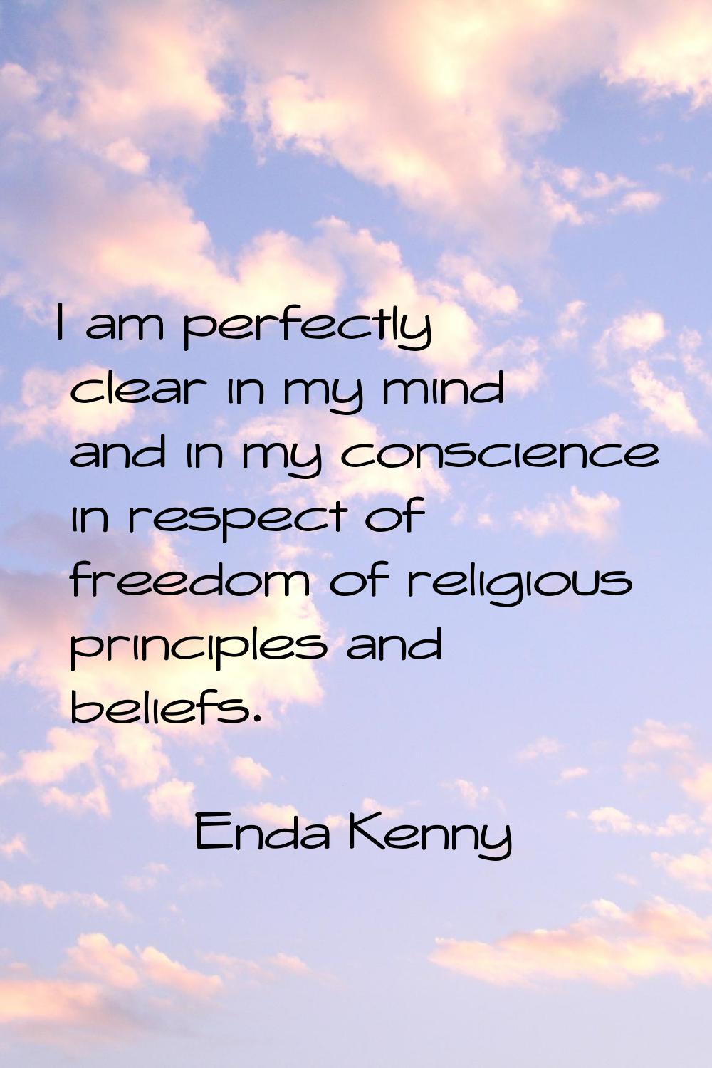 I am perfectly clear in my mind and in my conscience in respect of freedom of religious principles 