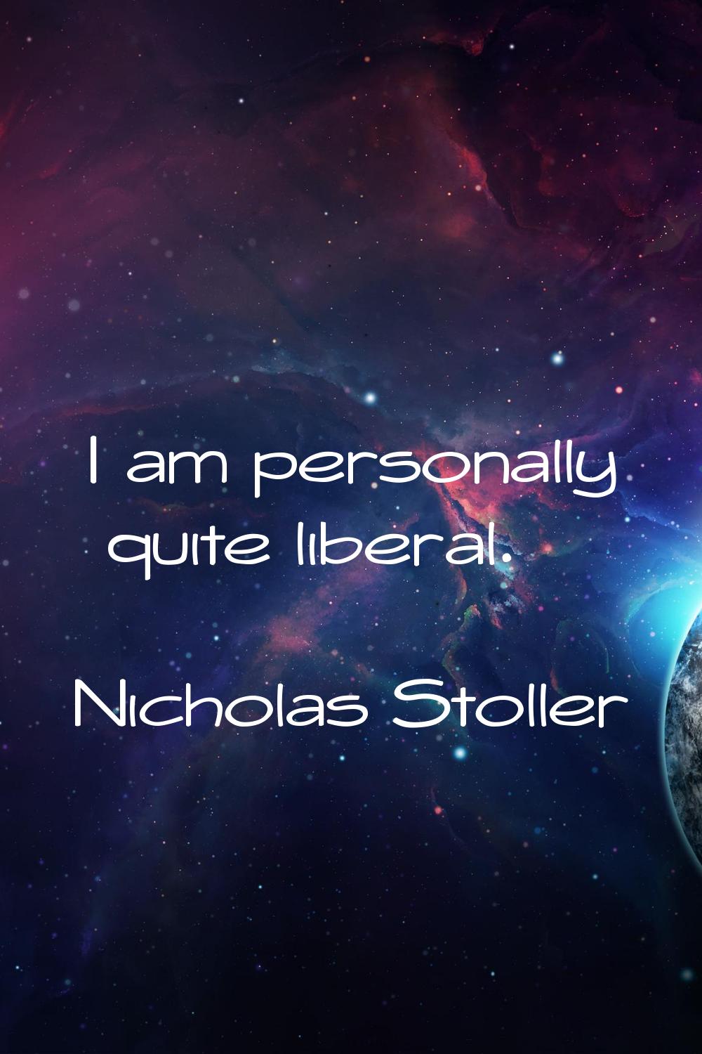 I am personally quite liberal.