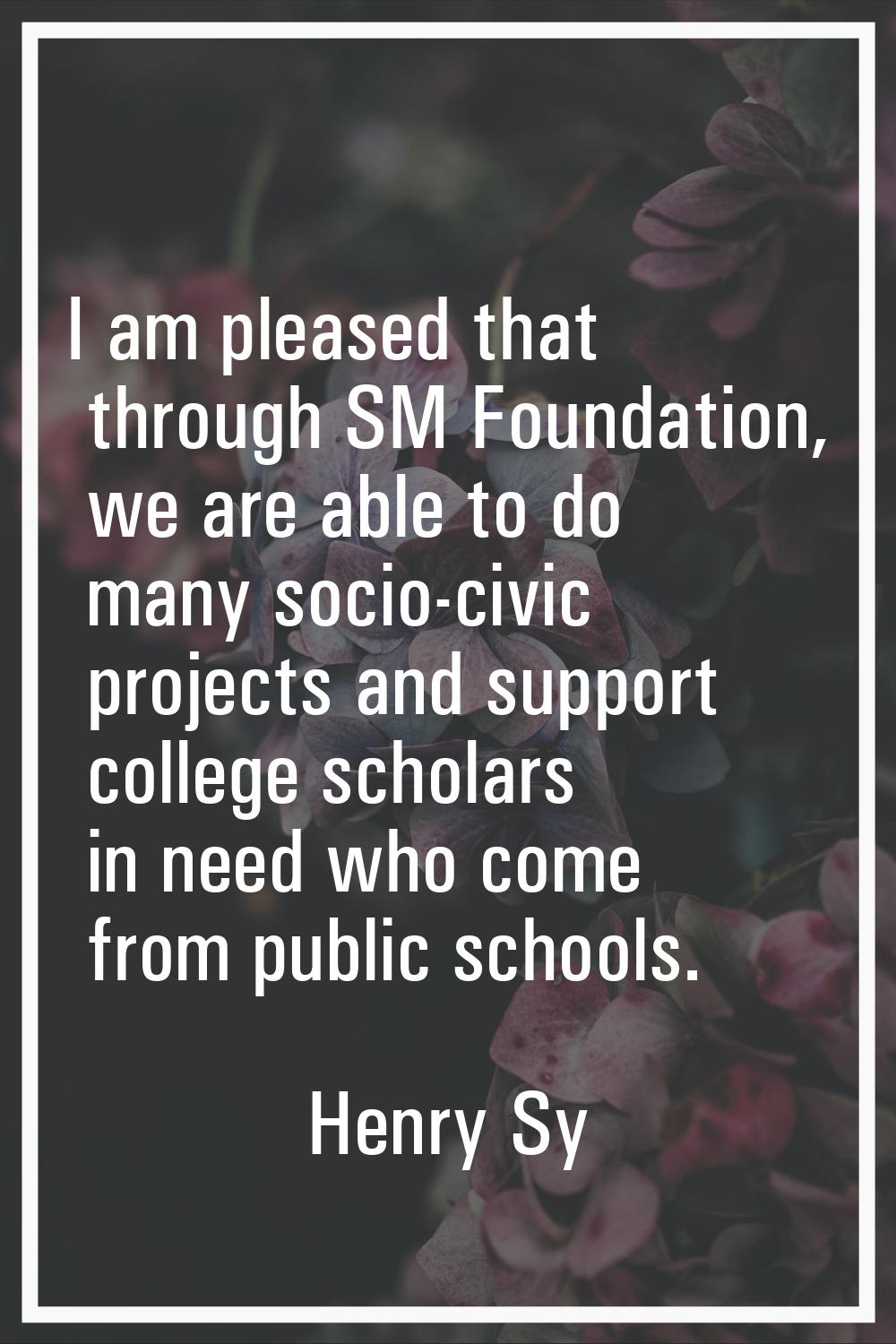 I am pleased that through SM Foundation, we are able to do many socio-civic projects and support co