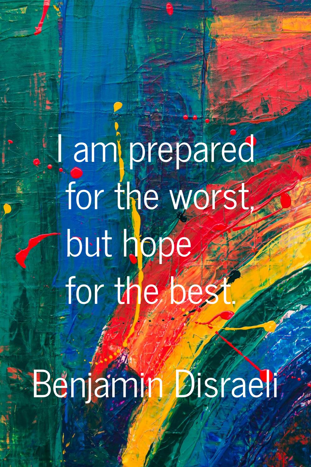 I am prepared for the worst, but hope for the best.