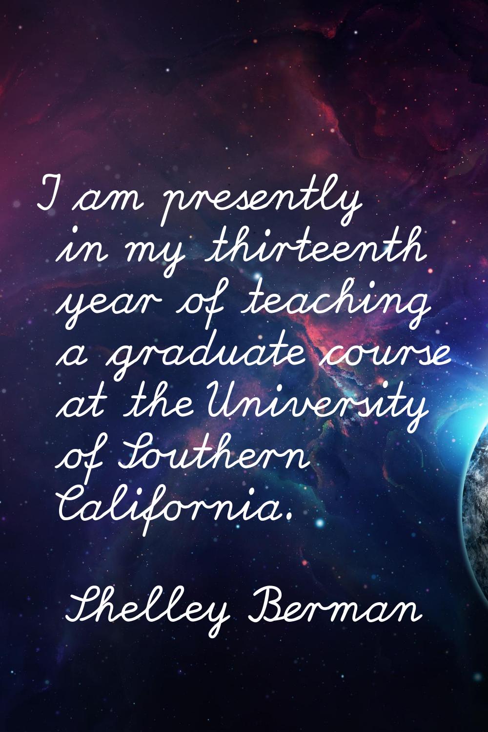 I am presently in my thirteenth year of teaching a graduate course at the University of Southern Ca