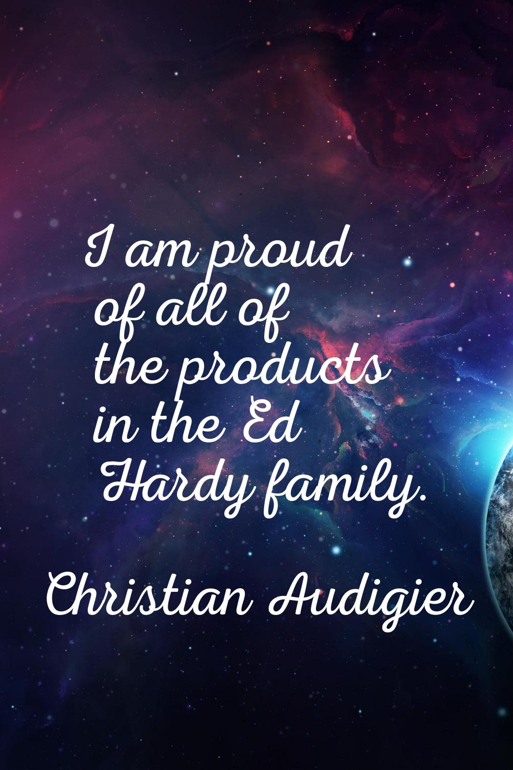 I am proud of all of the products in the Ed Hardy family.