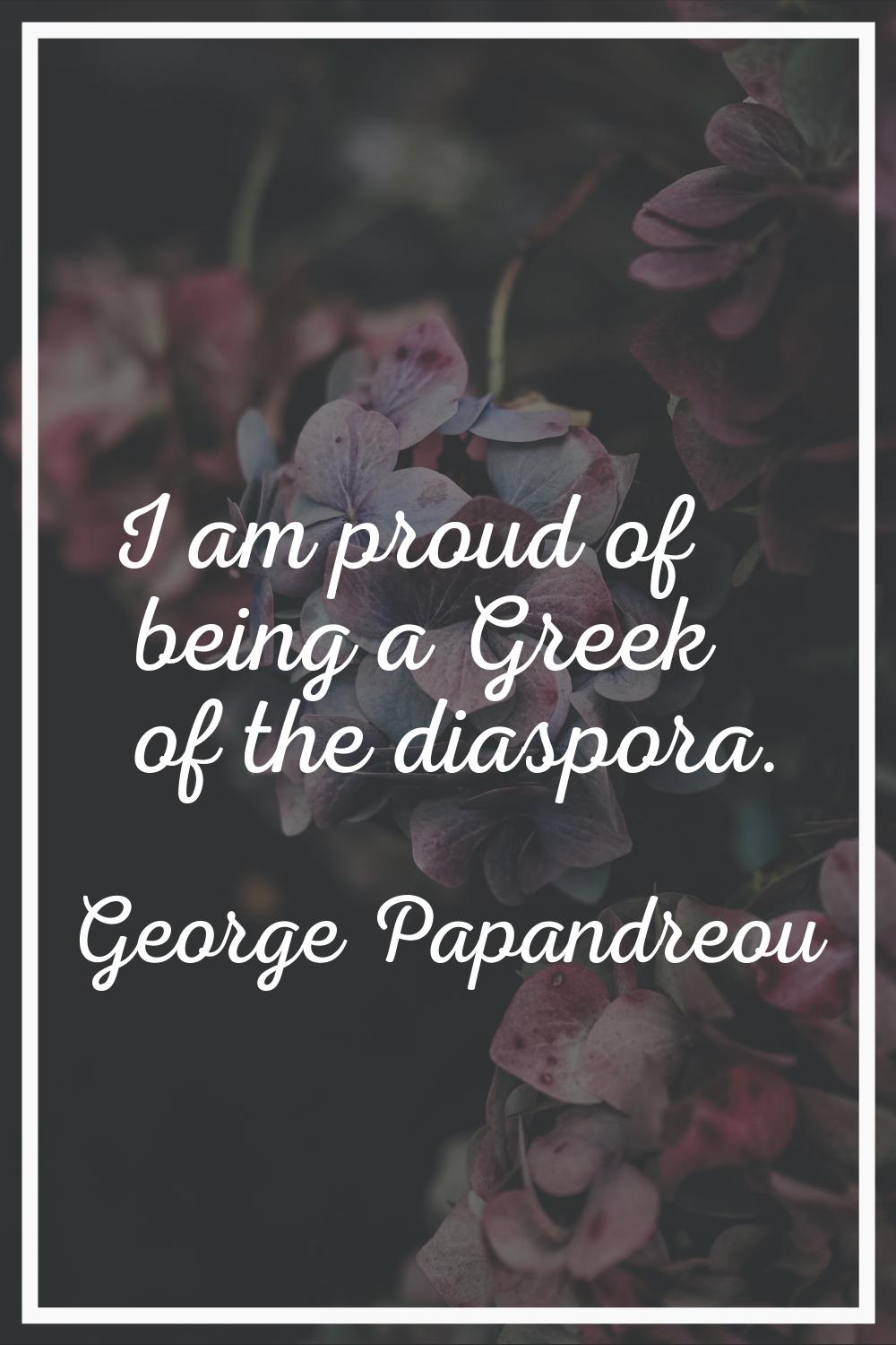 I am proud of being a Greek of the diaspora.