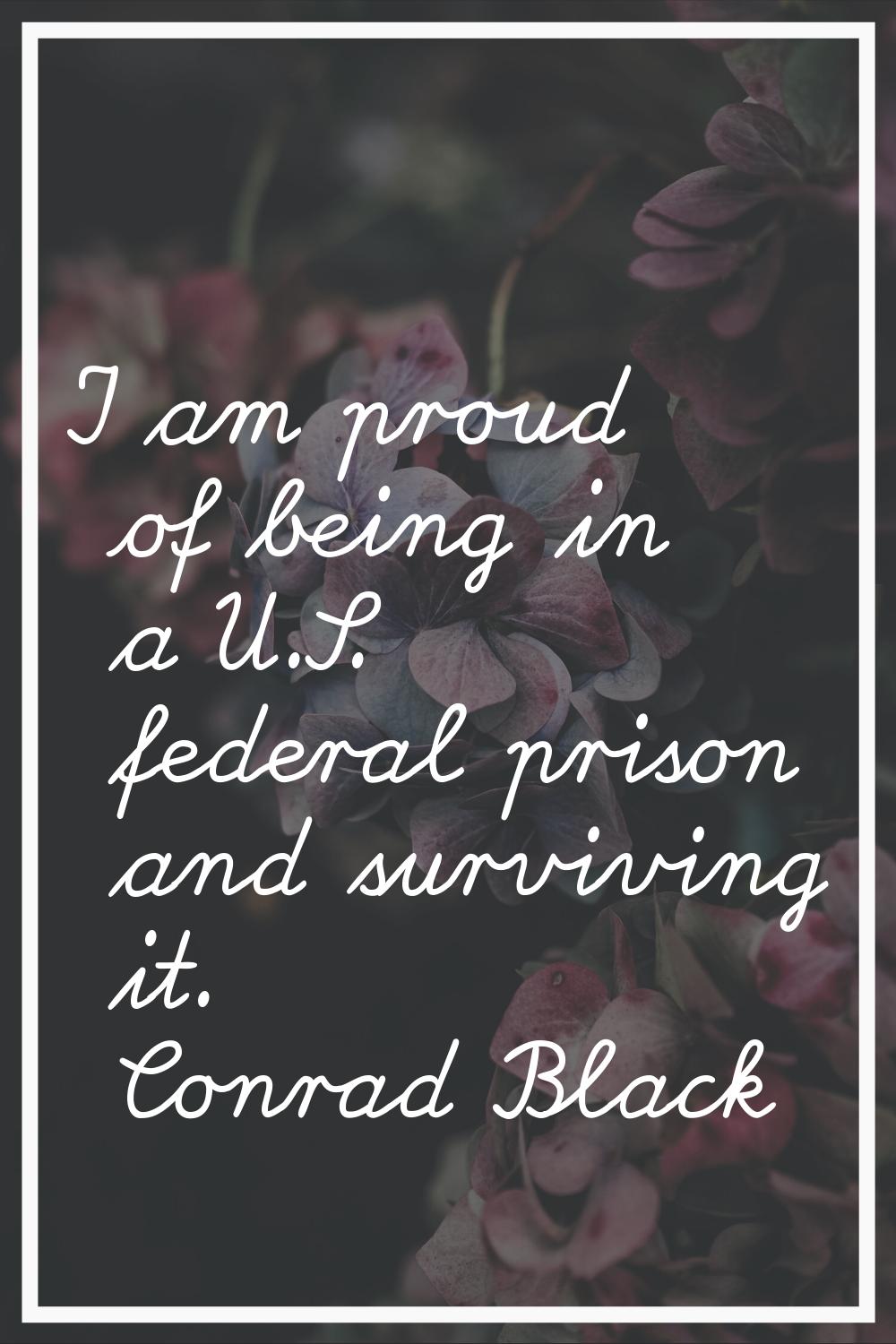 I am proud of being in a U.S. federal prison and surviving it.
