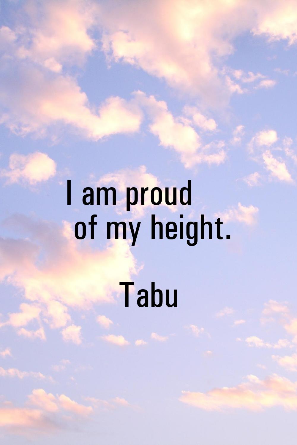 I am proud of my height.
