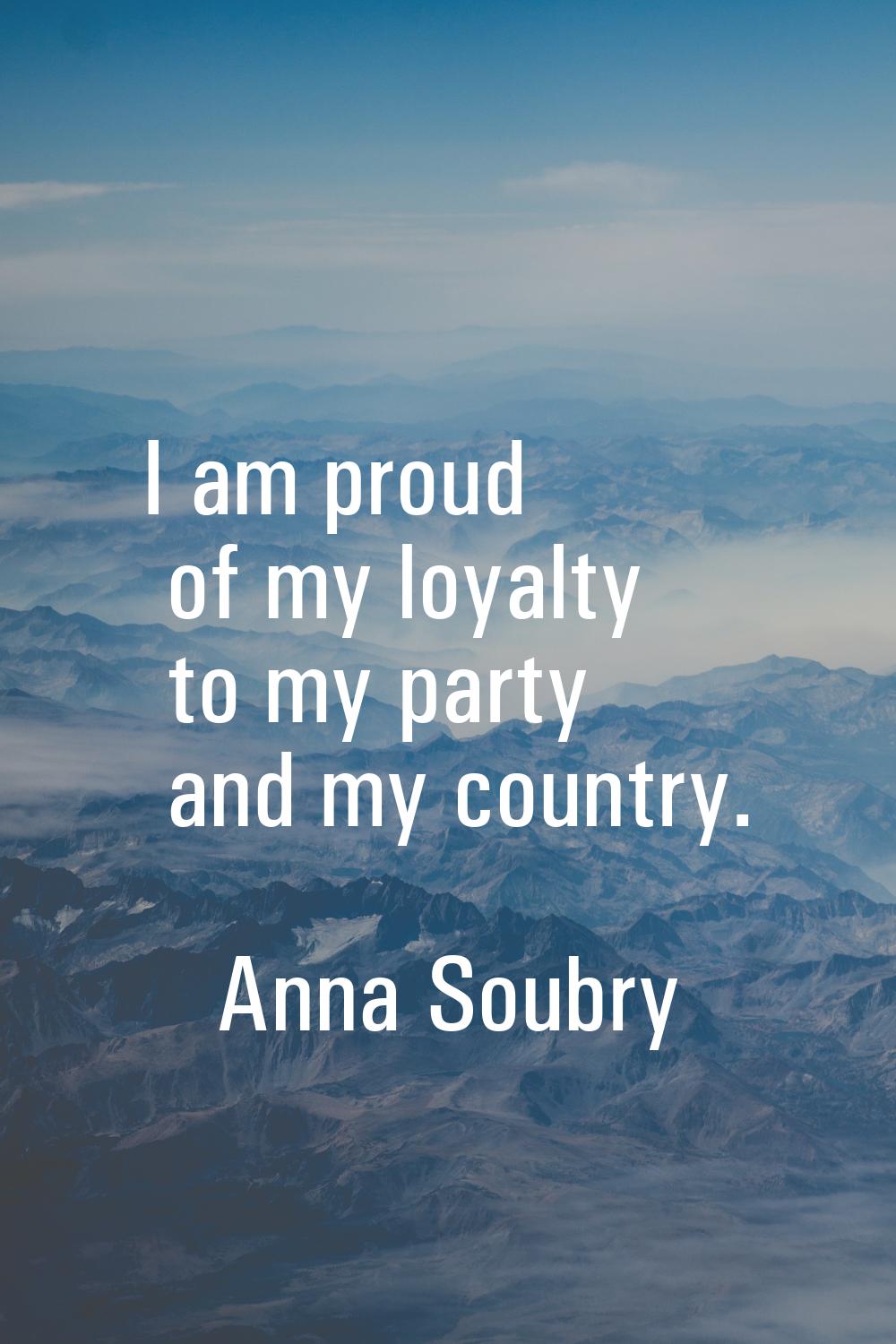 I am proud of my loyalty to my party and my country.
