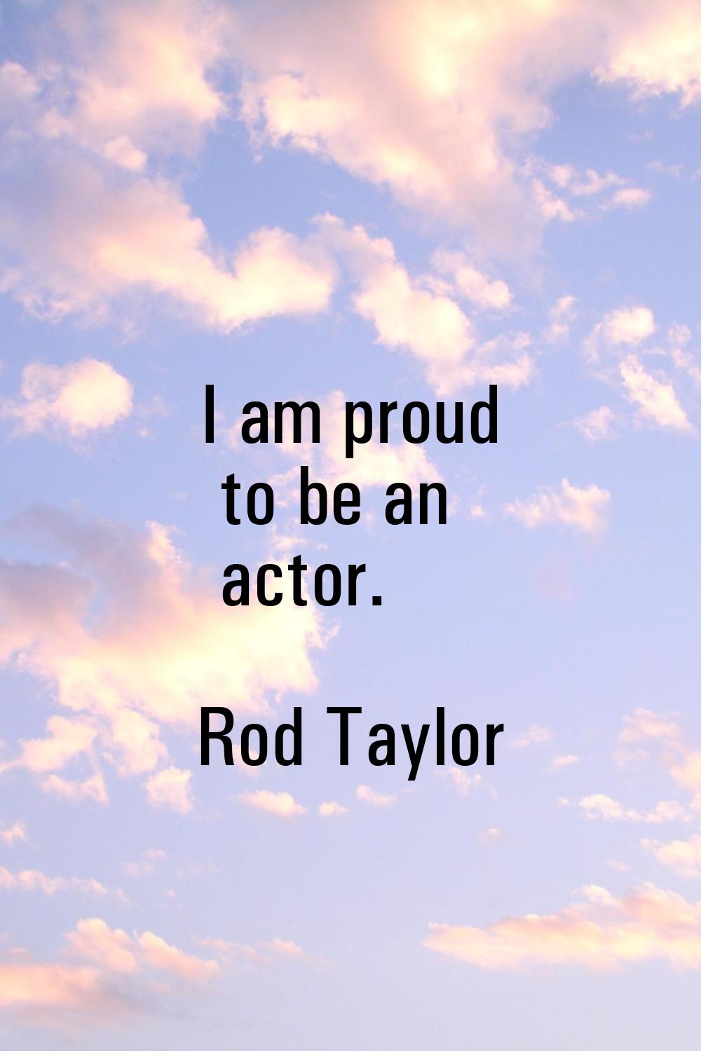 I am proud to be an actor.
