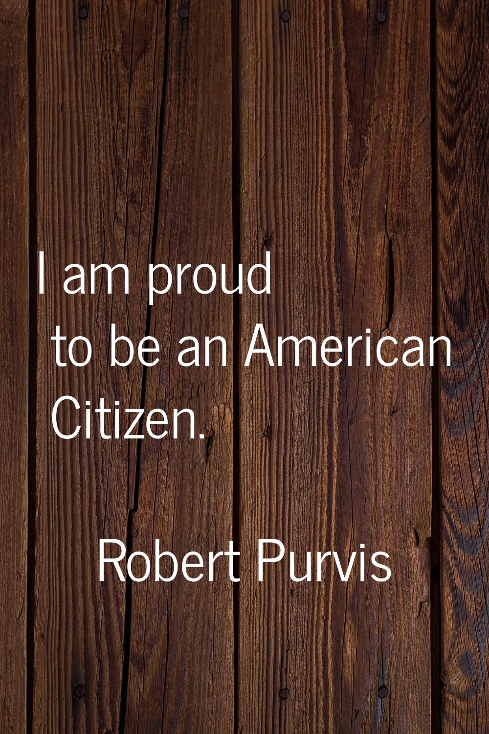 I am proud to be an American Citizen.
