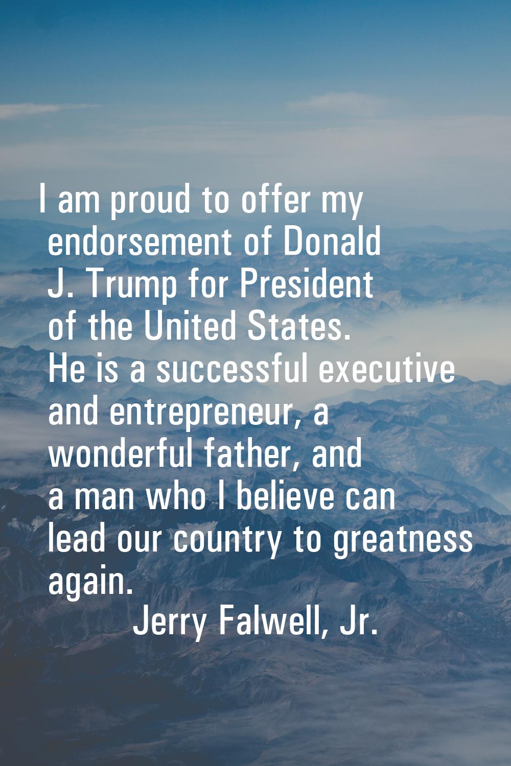 I am proud to offer my endorsement of Donald J. Trump for President of the United States. He is a s