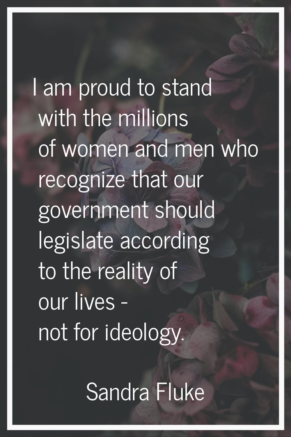 I am proud to stand with the millions of women and men who recognize that our government should leg