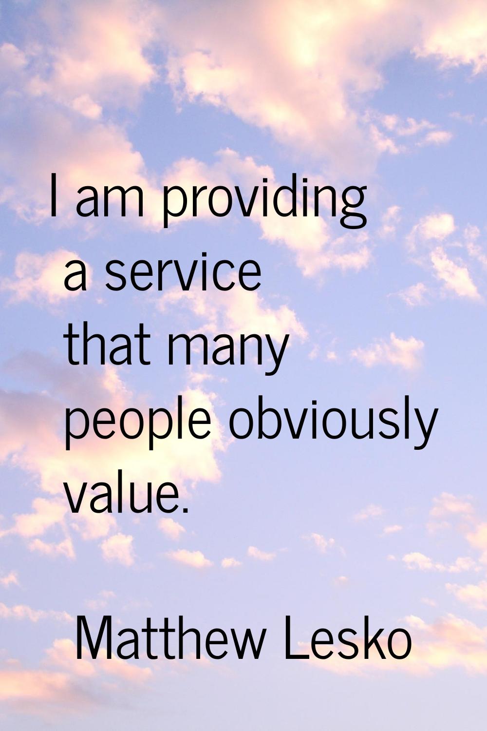 I am providing a service that many people obviously value.