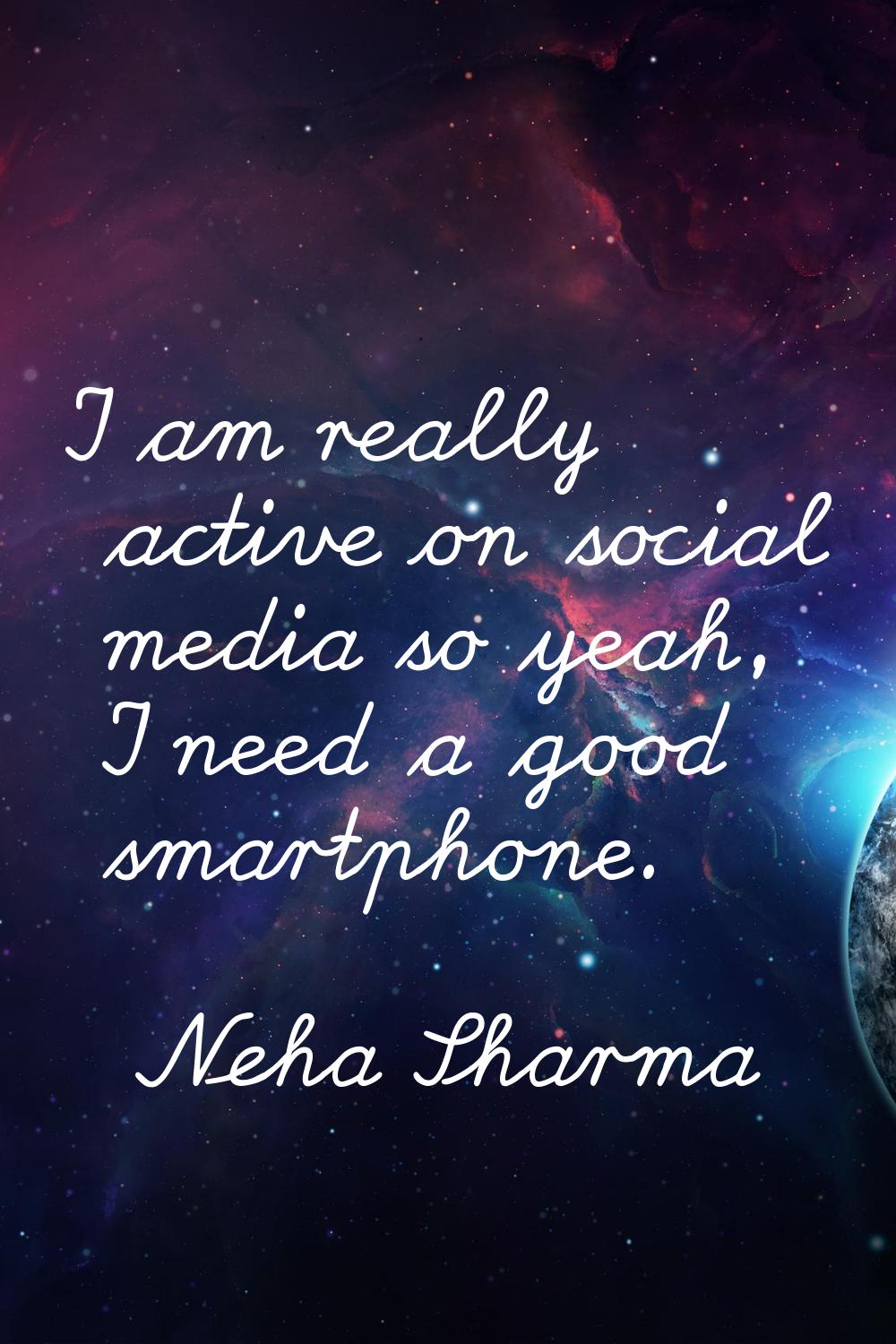 I am really active on social media so yeah, I need a good smartphone.