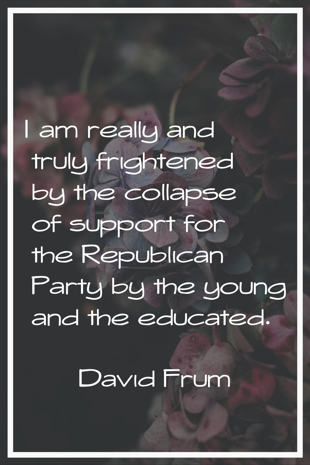 I am really and truly frightened by the collapse of support for the Republican Party by the young a