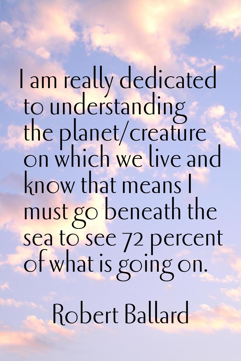 I am really dedicated to understanding the planet/creature on which we live and know that means I m