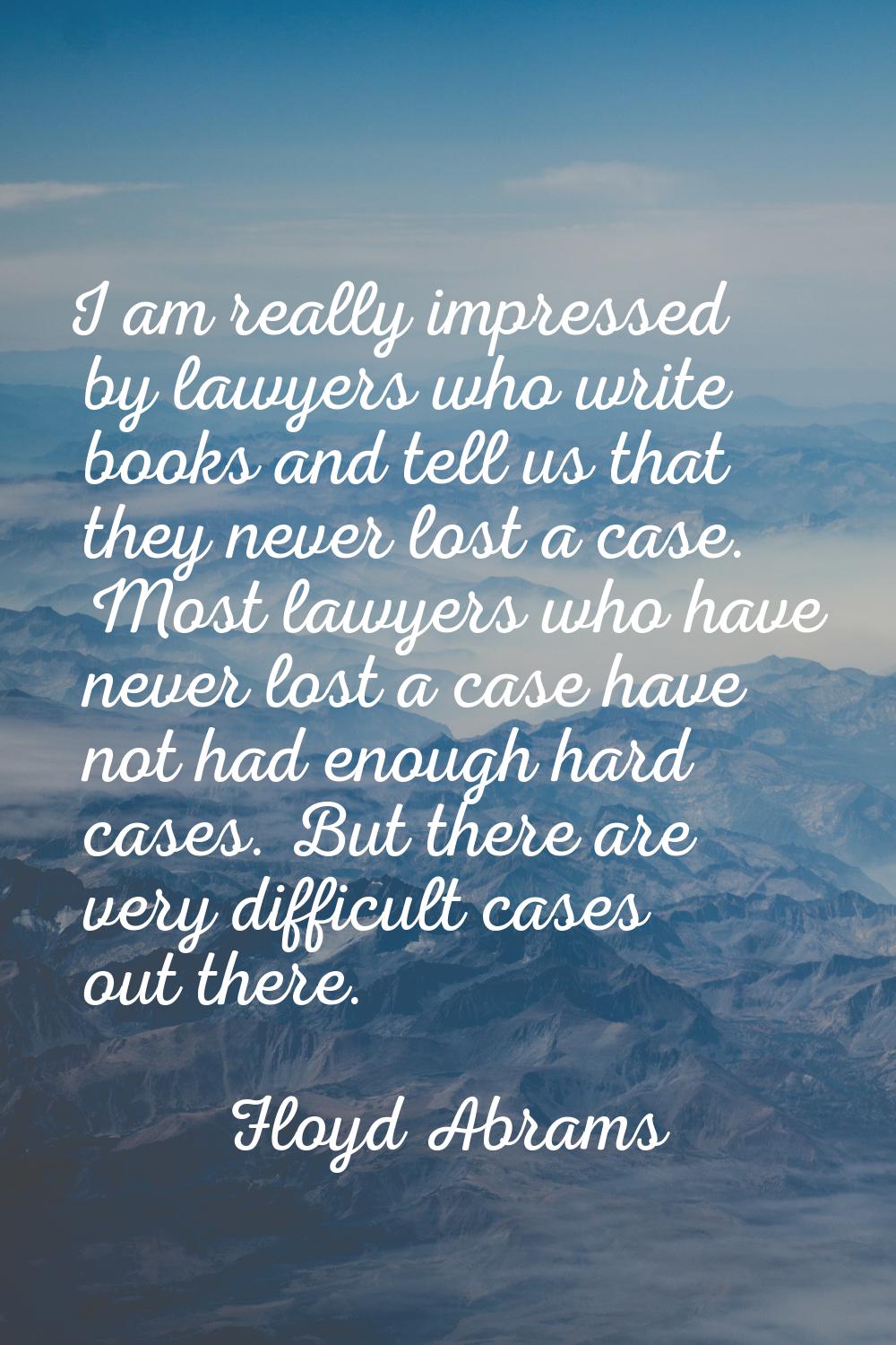 I am really impressed by lawyers who write books and tell us that they never lost a case. Most lawy