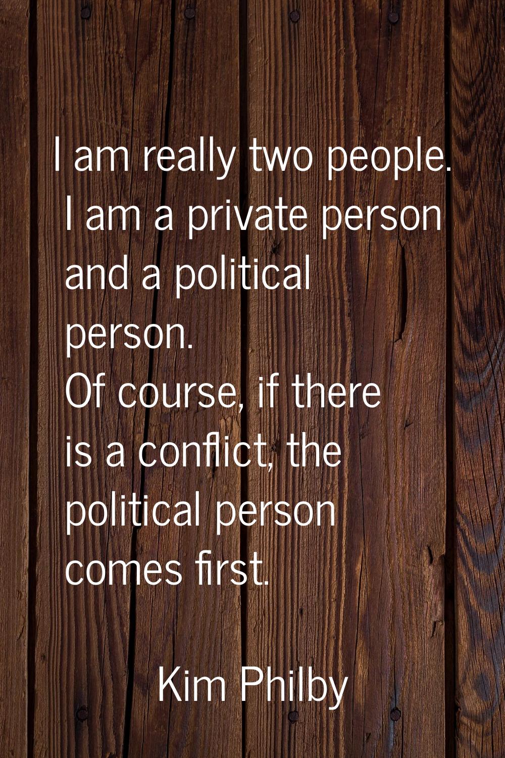 I am really two people. I am a private person and a political person. Of course, if there is a conf