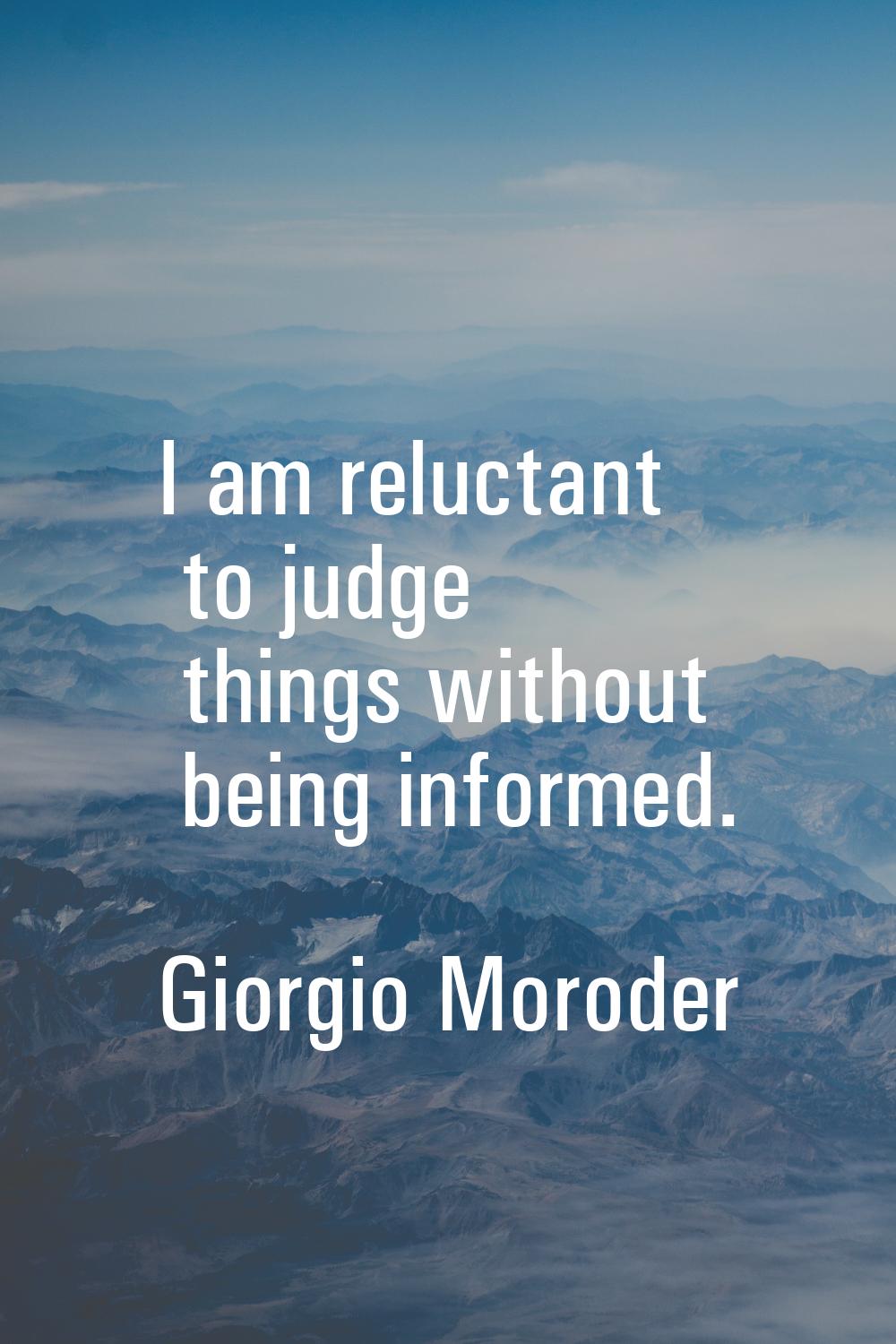 I am reluctant to judge things without being informed.