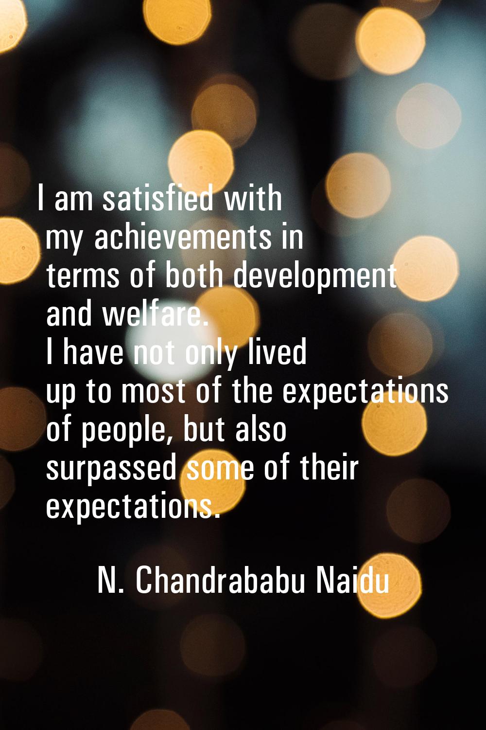 I am satisfied with my achievements in terms of both development and welfare. I have not only lived