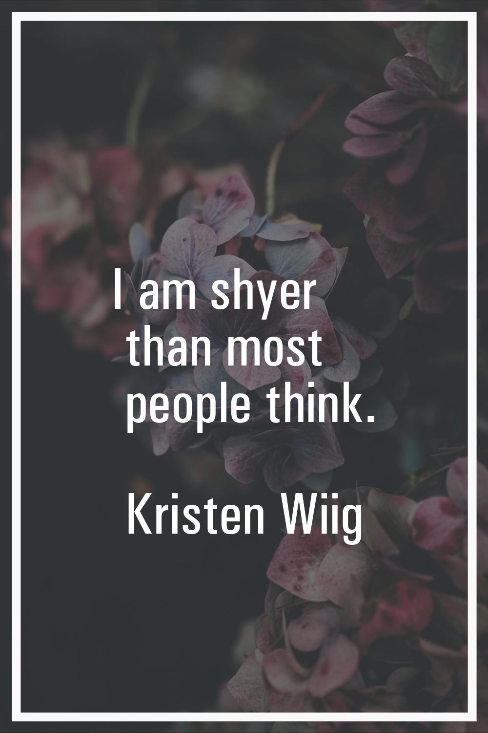 I am shyer than most people think.
