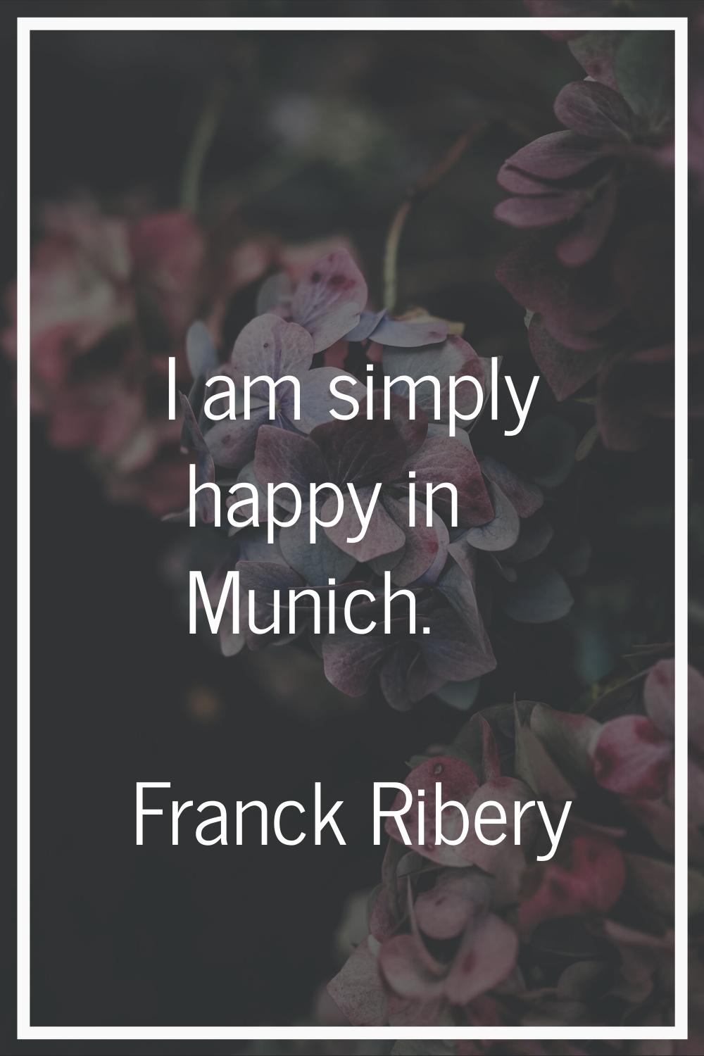 I am simply happy in Munich.