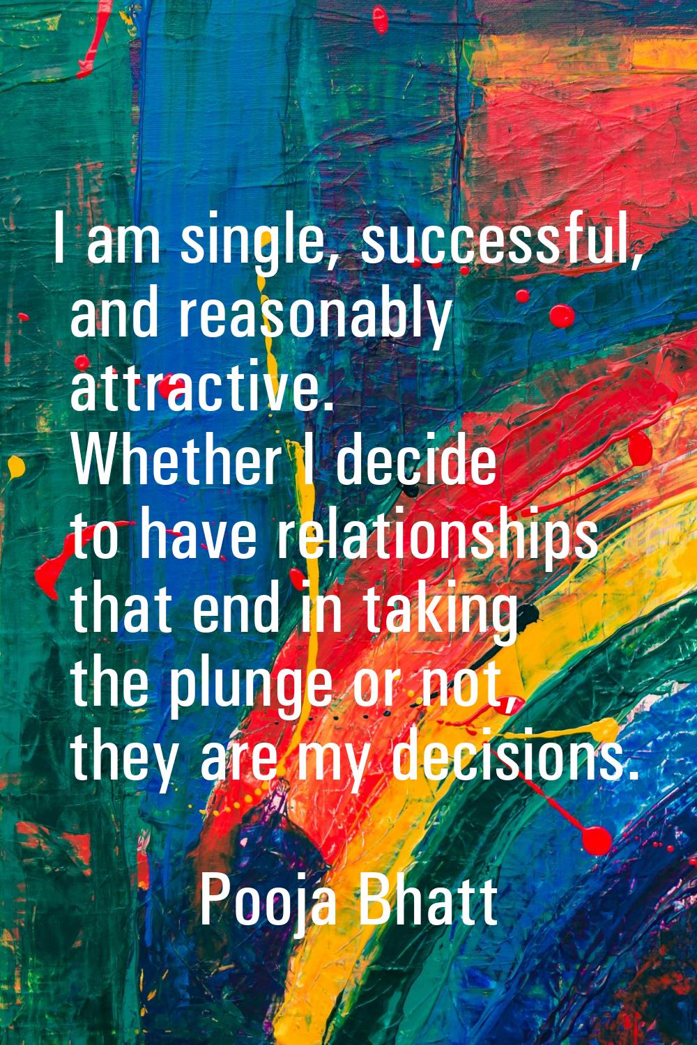 I am single, successful, and reasonably attractive. Whether I decide to have relationships that end