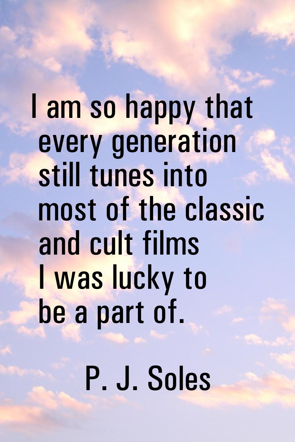 I am so happy that every generation still tunes into most of the classic and cult films I was lucky