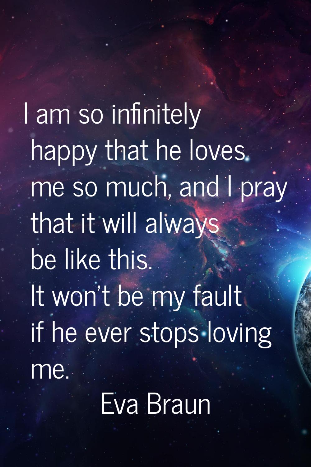 I am so infinitely happy that he loves me so much, and I pray that it will always be like this. It 