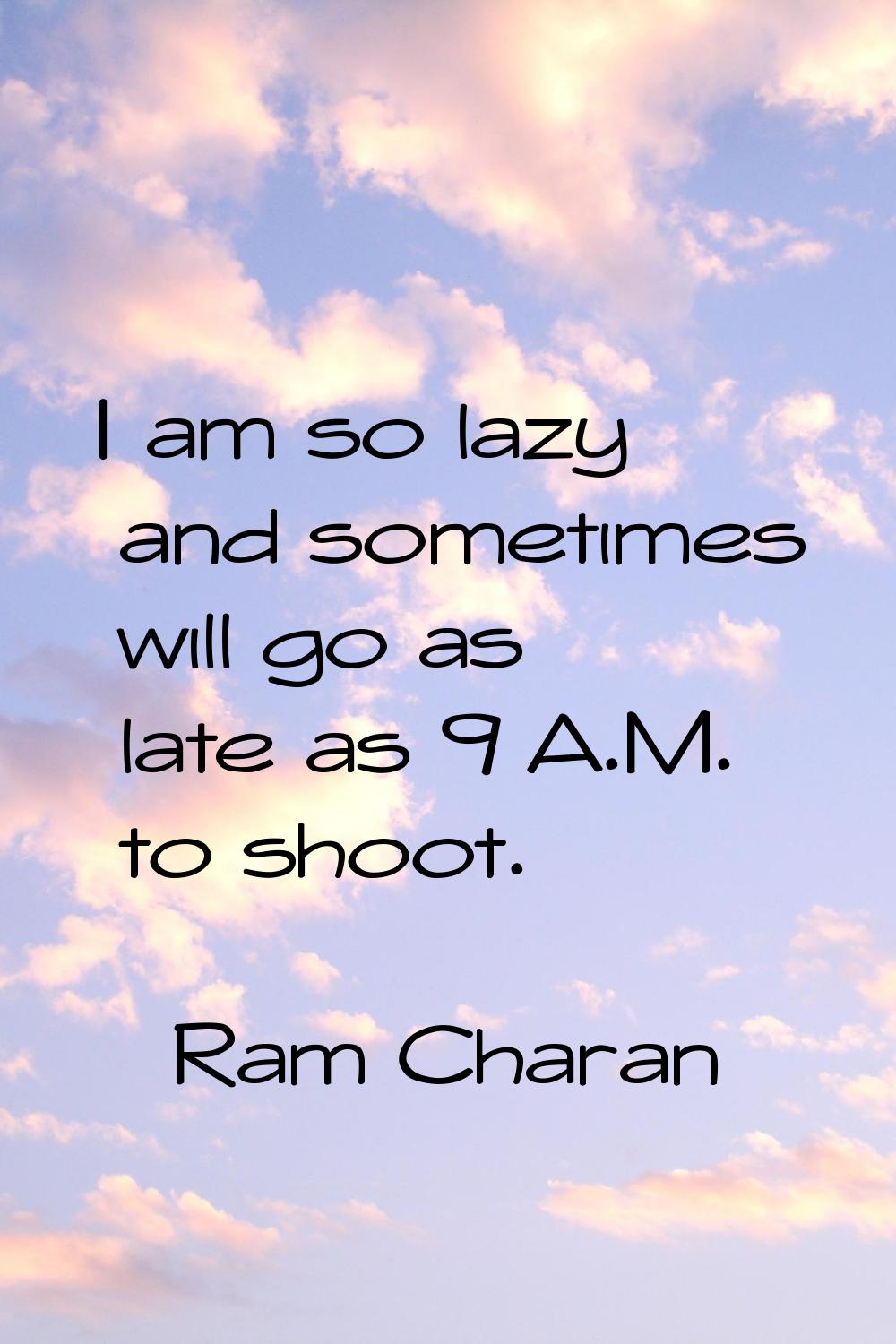 I am so lazy and sometimes will go as late as 9 A.M. to shoot.
