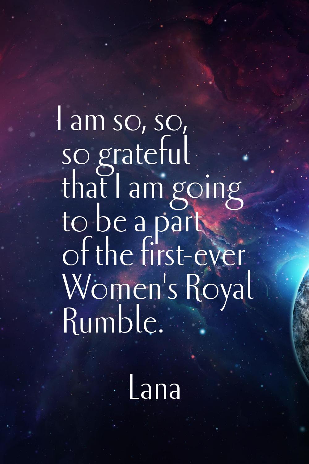 I am so, so, so grateful that I am going to be a part of the first-ever Women's Royal Rumble.
