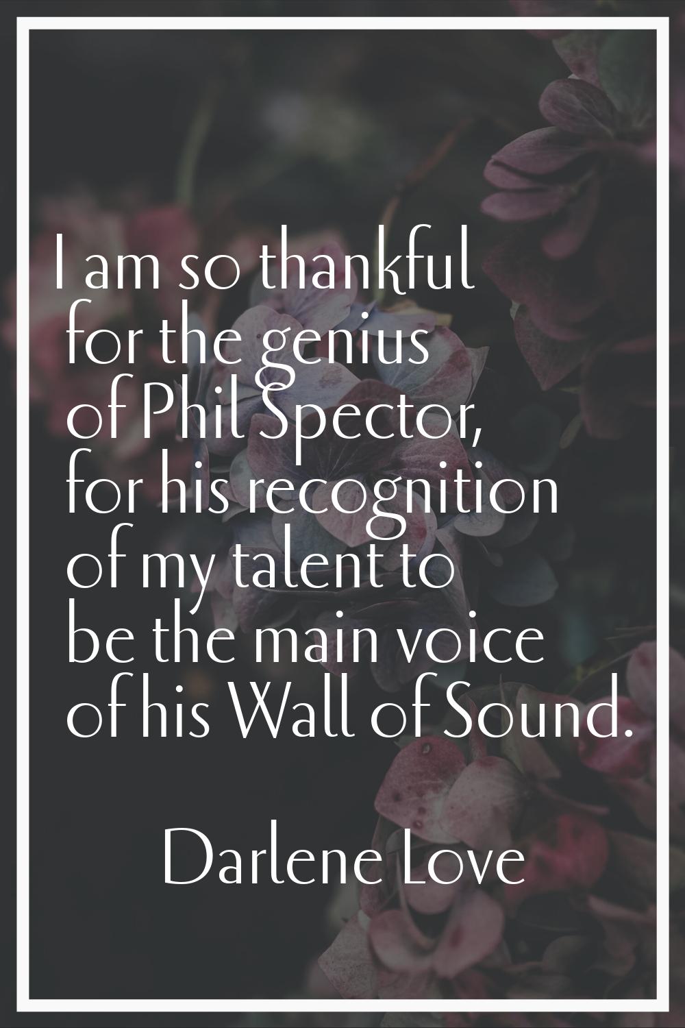 I am so thankful for the genius of Phil Spector, for his recognition of my talent to be the main vo
