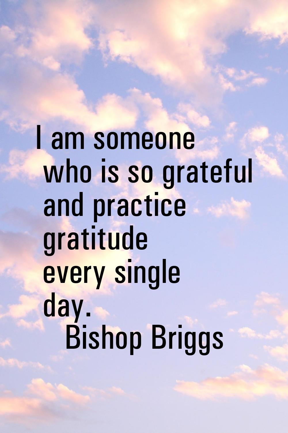 I am someone who is so grateful and practice gratitude every single day.