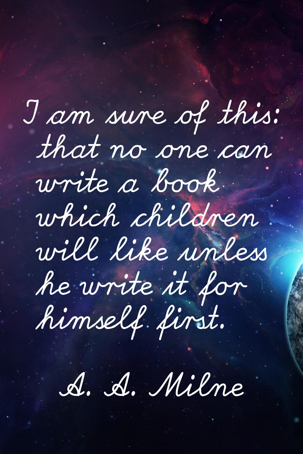 I am sure of this: that no one can write a book which children will like unless he write it for him