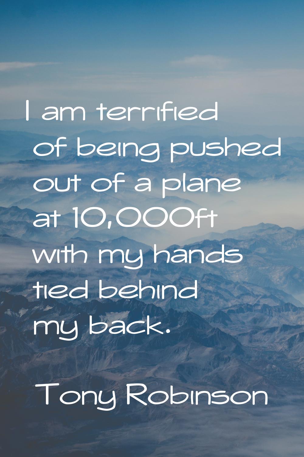 I am terrified of being pushed out of a plane at 10,000ft with my hands tied behind my back.