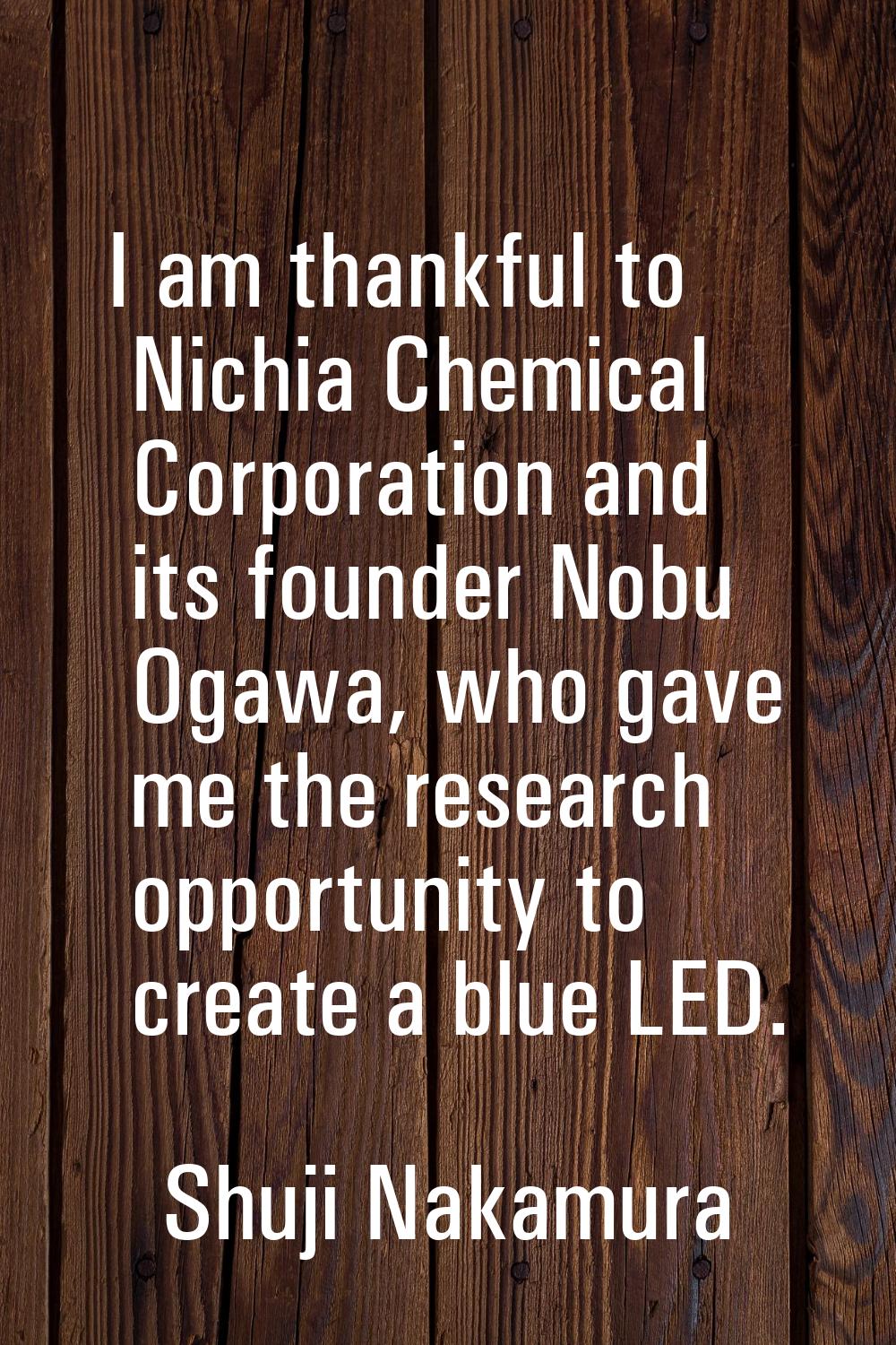 I am thankful to Nichia Chemical Corporation and its founder Nobu Ogawa, who gave me the research o