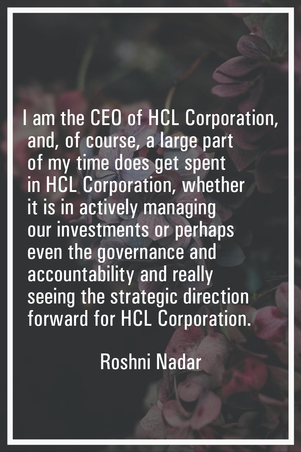 I am the CEO of HCL Corporation, and, of course, a large part of my time does get spent in HCL Corp