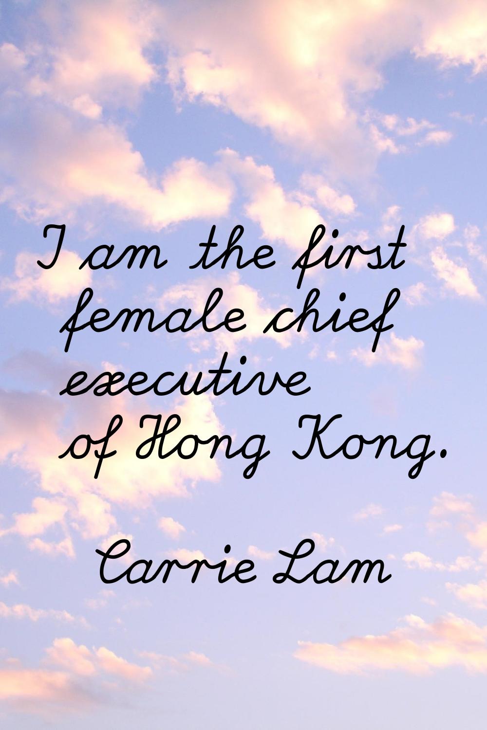 I am the first female chief executive of Hong Kong.