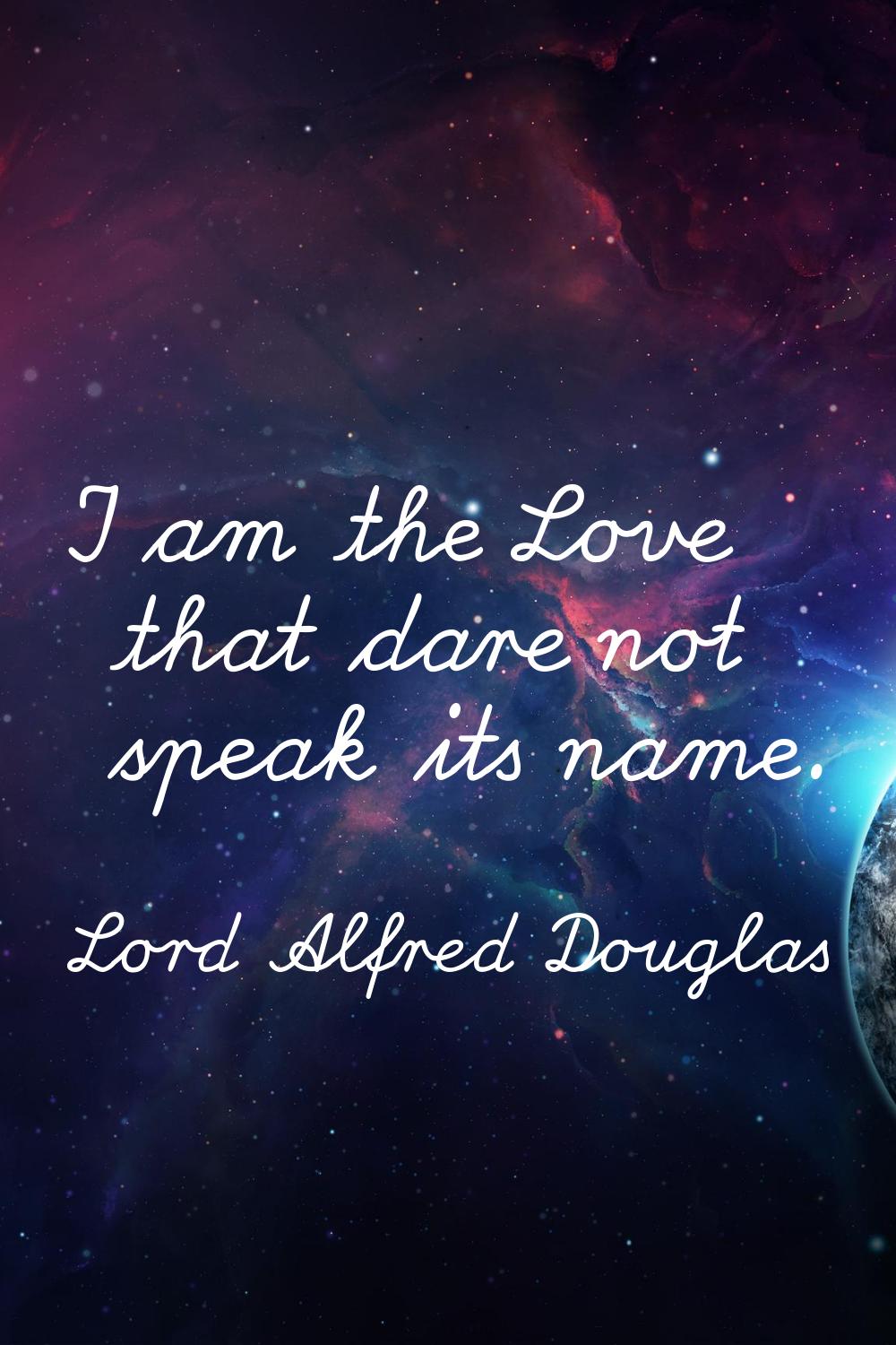 I am the Love that dare not speak its name.