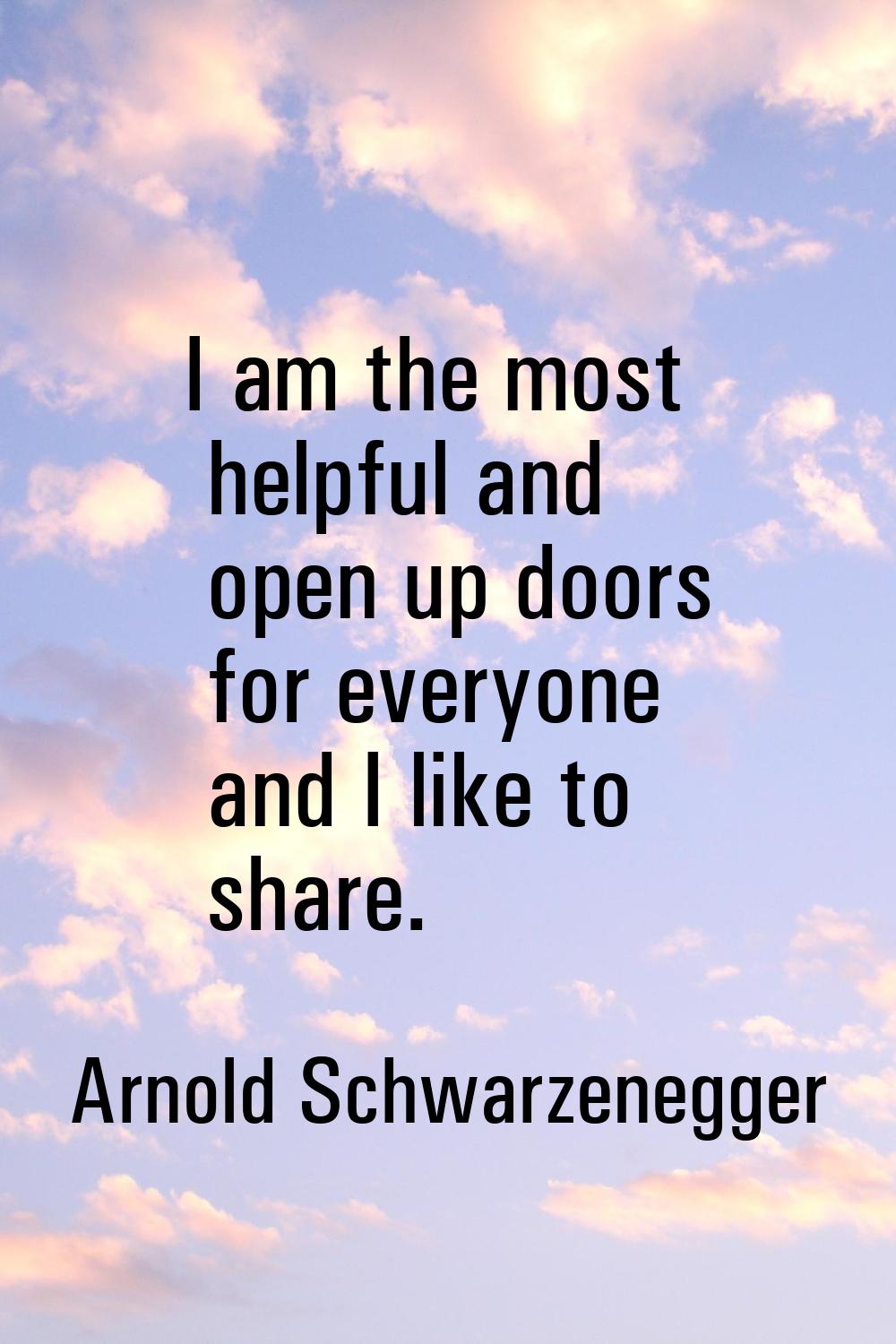 I am the most helpful and open up doors for everyone and I like to share.