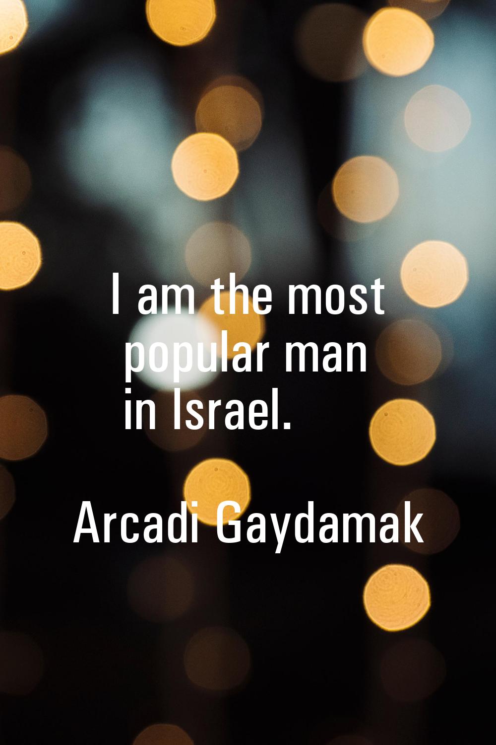 I am the most popular man in Israel.