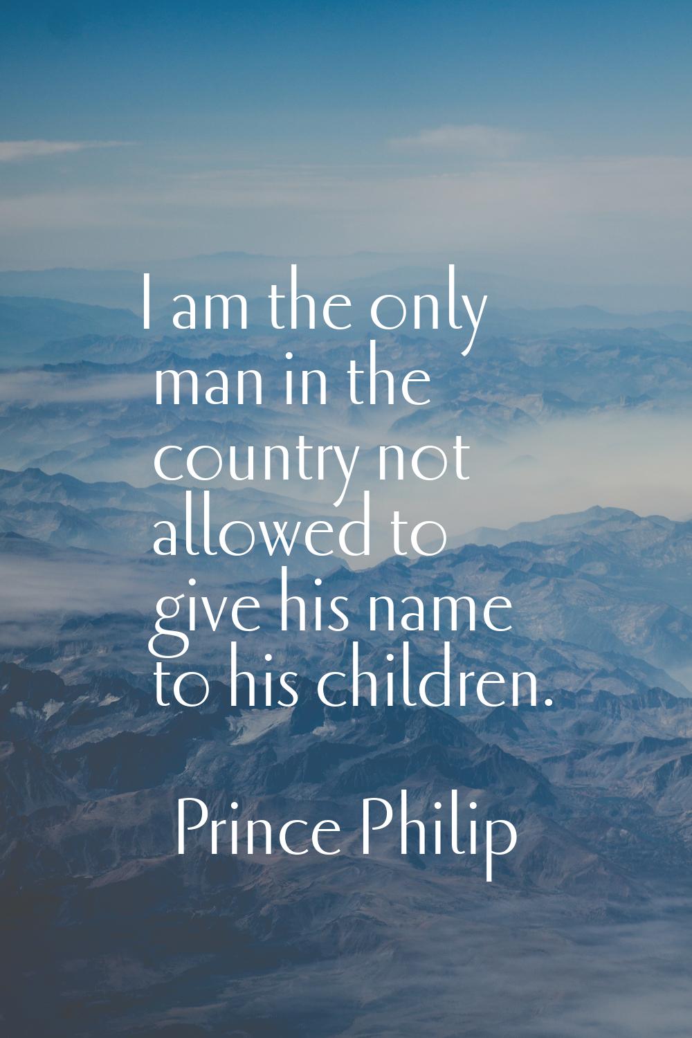 I am the only man in the country not allowed to give his name to his children.