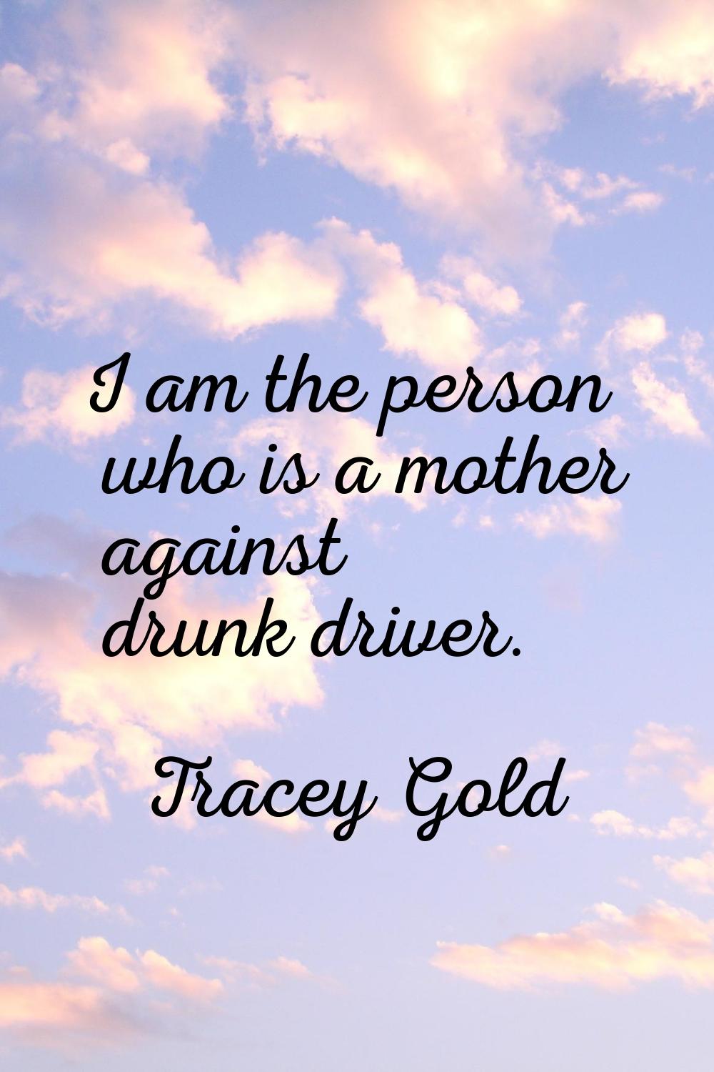 I am the person who is a mother against drunk driver.