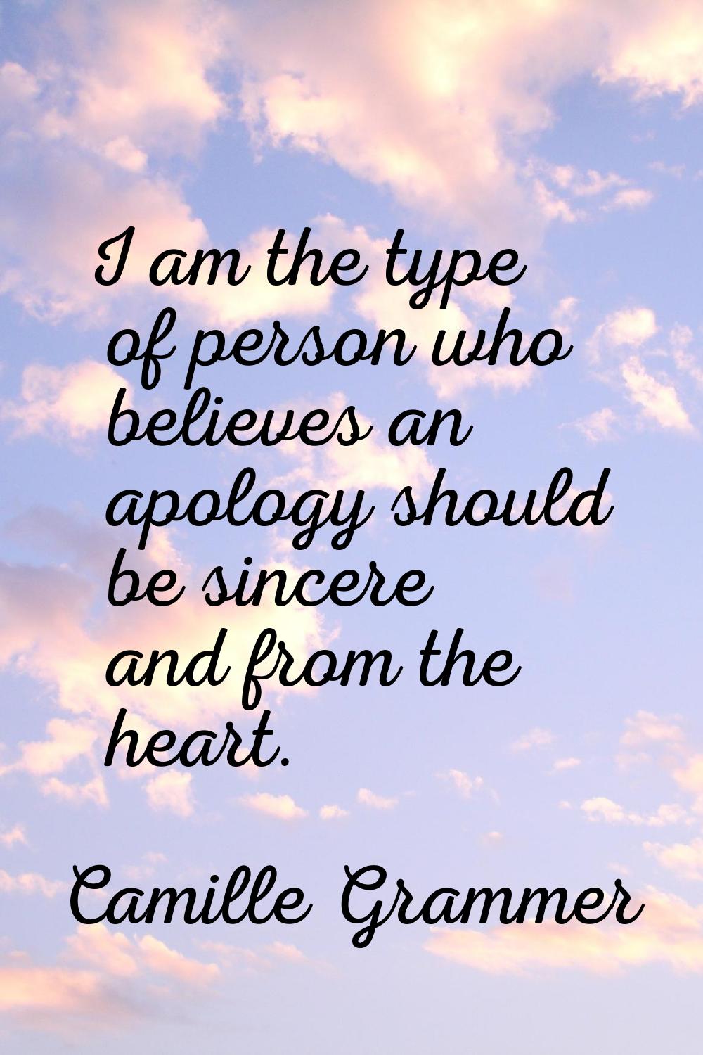 I am the type of person who believes an apology should be sincere and from the heart.