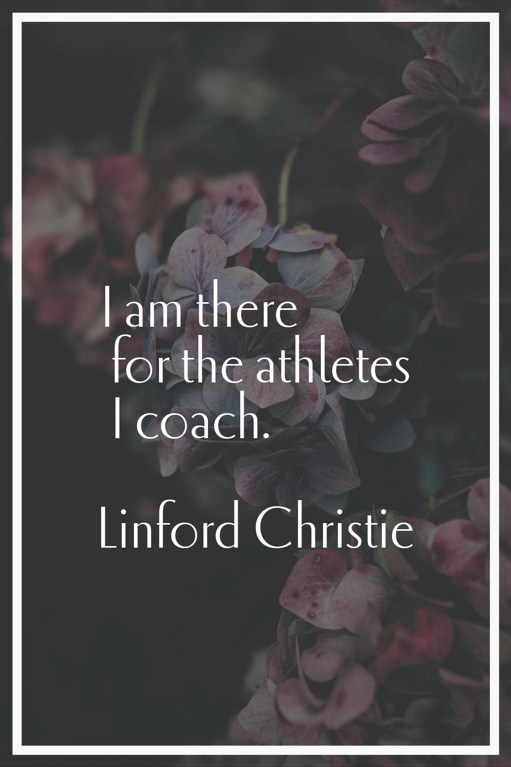 I am there for the athletes I coach.