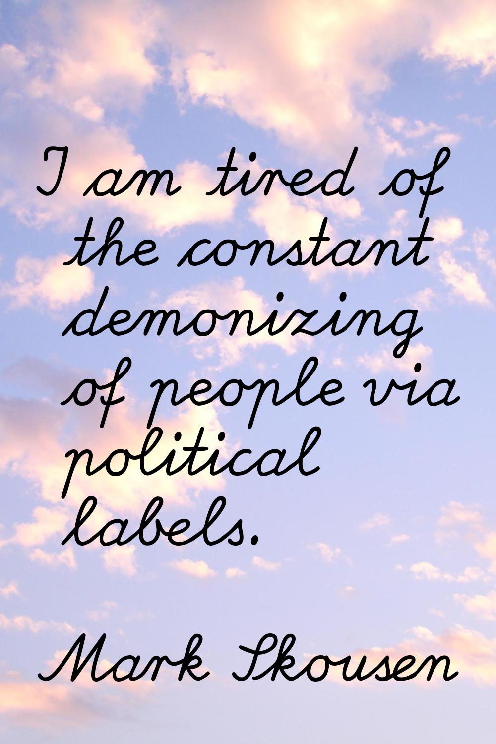 I am tired of the constant demonizing of people via political labels.
