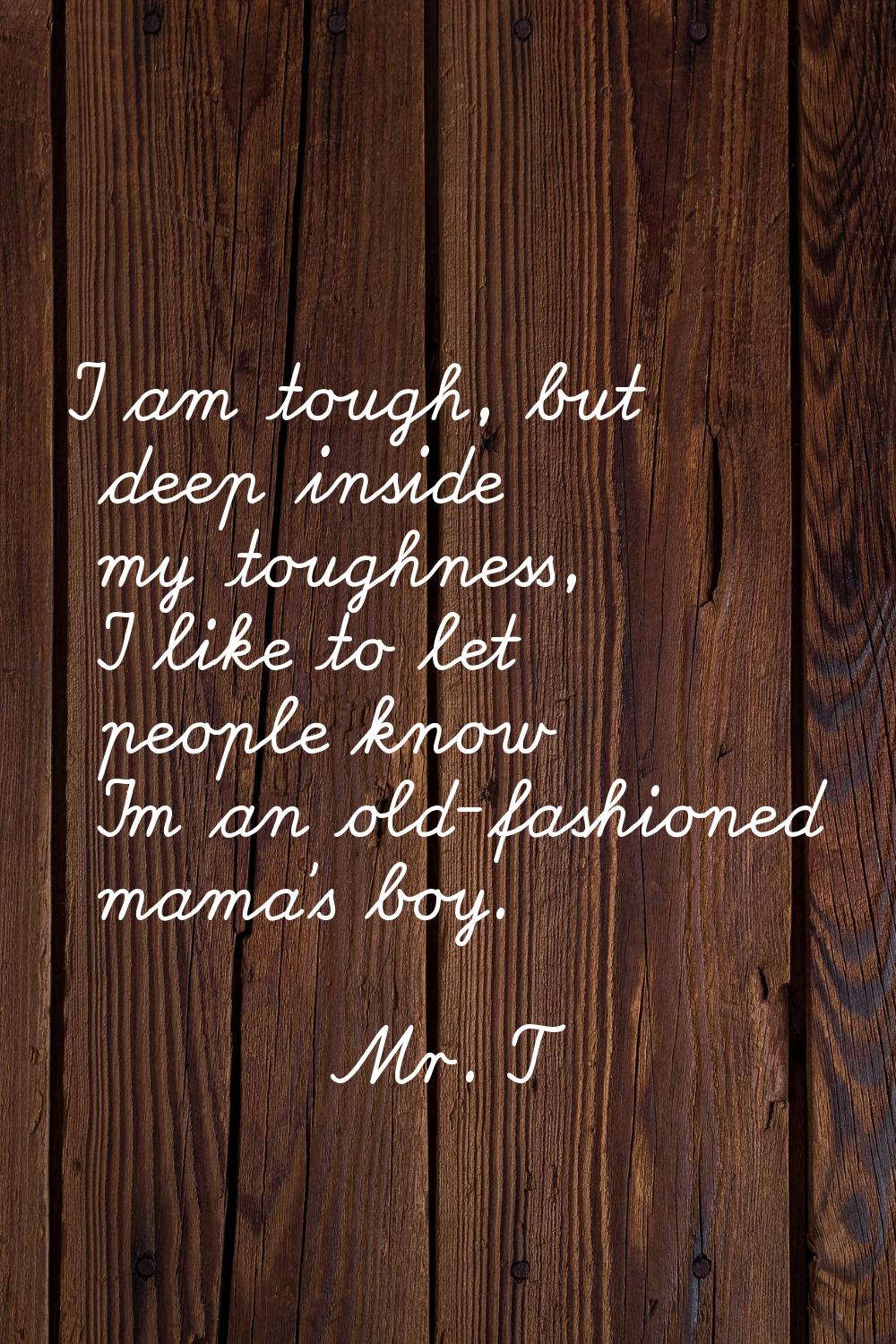 I am tough, but deep inside my toughness, I like to let people know I'm an old-fashioned mama's boy