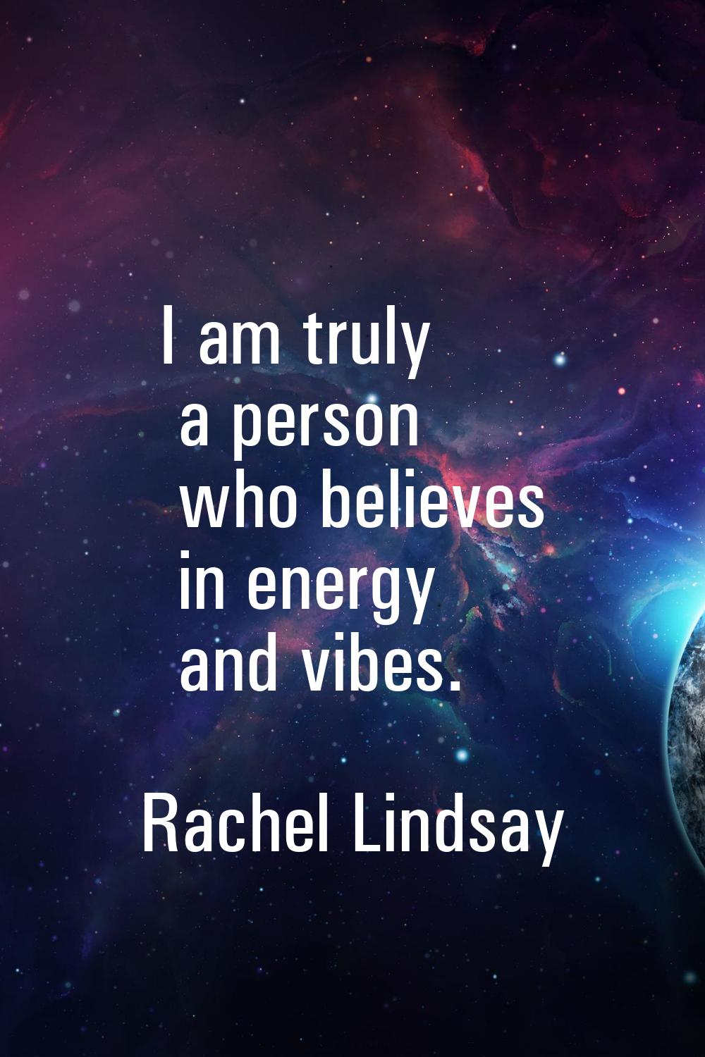 I am truly a person who believes in energy and vibes.